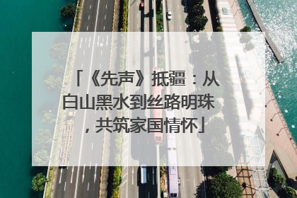 《先声》抵疆：从白山黑水到丝路明珠，共筑家国情怀