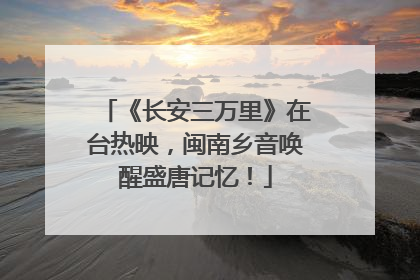 《长安三万里》在台热映，闽南乡音唤醒盛唐记忆！