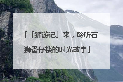 「狮游记」来，聆听石狮番仔楼的时光故事