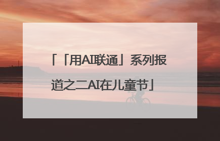 「用AI联通」系列报道之二AI在儿童节