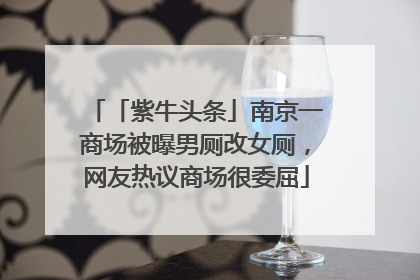 「紫牛头条」南京一商场被曝男厕改女厕，网友热议商场很委屈