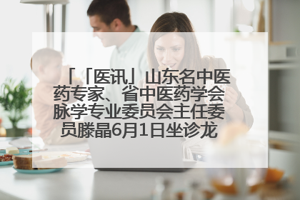 「医讯」山东名中医药专家、省中医药学会脉学专业委员会主任委员滕晶6月1日坐诊龙口市中医医院