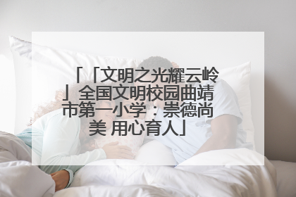 「文明之光耀云岭」全国文明校园曲靖市第一小学：崇德尚美 用心育人