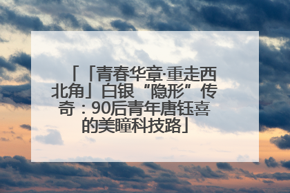 「青春华章·重走西北角」白银“隐形”传奇：90后青年唐钰喜的美瞳科技路