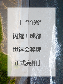 “竹光”闪耀！成都世运会奖牌正式亮相