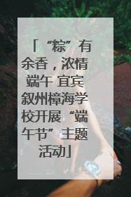 “粽”有余香，浓情端午 宜宾叙州樟海学校开展“端午节”主题活动