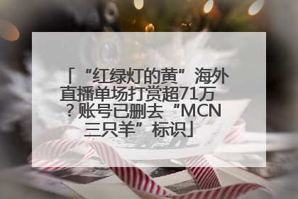 “红绿灯的黄”海外直播单场打赏超71万？账号已删去“MCN三只羊”标识