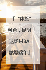 “体旅”融合，昆明这场村BA燃爆端午