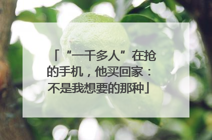 “一千多人”在抢的手机，他买回家：不是我想要的那种