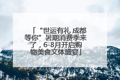 “世运有礼 成都等你”暑期消费季来了，6-8月开启购物美食文体盛宴