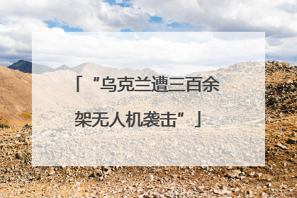 “乌克兰遭三百余架无人机袭击”