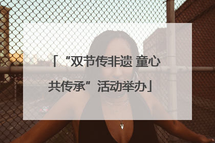 “双节传非遗 童心共传承”活动举办