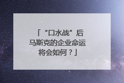 “口水战”后 马斯克的企业命运将会如何？