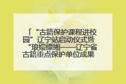 “古籍保护课程进校园”辽宁站启动仪式暨“琅嬛缥缃——辽宁省古籍重点保护单位成果展”在辽宁大学举行