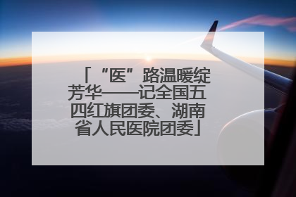“医”路温暖绽芳华——记全国五四红旗团委、湖南省人民医院团委
