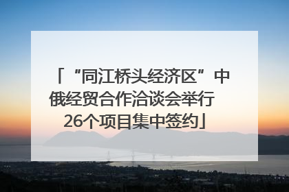 “同江桥头经济区”中俄经贸合作洽谈会举行 26个项目集中签约