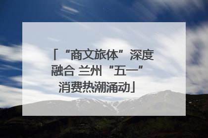 “商文旅体”深度融合 兰州“五一”消费热潮涌动