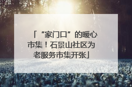 “家门口”的暖心市集！石景山社区为老服务市集开张