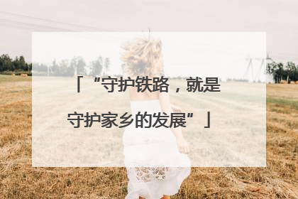 “守护铁路，就是守护家乡的发展”