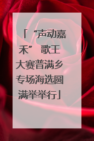 “声动嘉禾” 歌王大赛普满乡专场海选圆满举举行