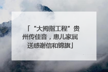 “大拇指工程”贵州传佳音，患儿家属送感谢信和锦旗