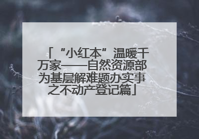 “小红本”温暖千万家——自然资源部为基层解难题办实事之不动产登记篇