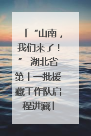 “山南，我们来了！” 湖北省第十一批援藏工作队启程进藏