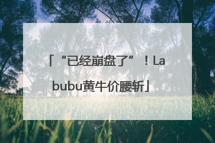 “已经崩盘了”！Labubu黄牛价腰斩