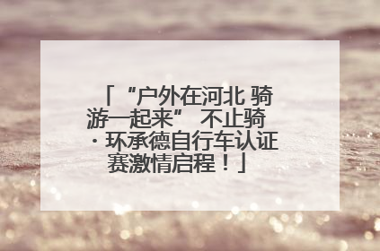 “户外在河北 骑游一起来” 不止骑・环承德自行车认证赛激情启程！