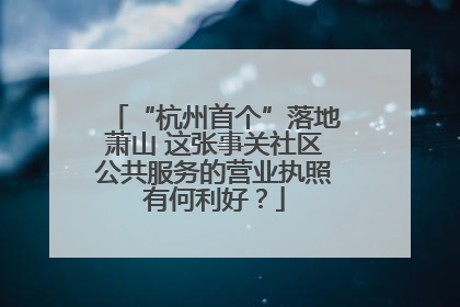 “杭州首个”落地萧山 这张事关社区公共服务的营业执照有何利好？