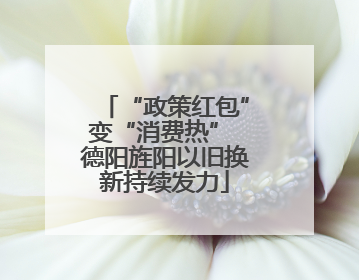 “政策红包”变“消费热” 德阳旌阳以旧换新持续发力
