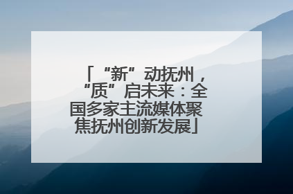 “新”动抚州，“质”启未来：全国多家主流媒体聚焦抚州创新发展