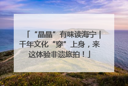 “晶晶”有味读海宁｜千年文化“穿”上身，来这体验非遗旅拍！