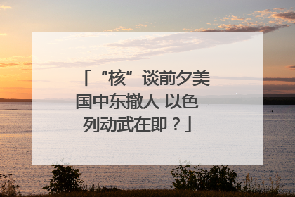 “核”谈前夕美国中东撤人 以色列动武在即？
