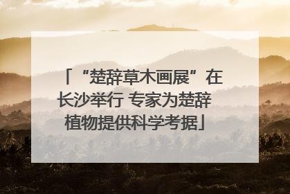“楚辞草木画展”在长沙举行 专家为楚辞植物提供科学考据