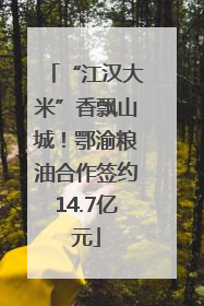 “江汉大米”香飘山城！鄂渝粮油合作签约14.7亿元
