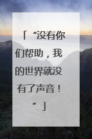 “没有你们帮助，我的世界就没有了声音！”