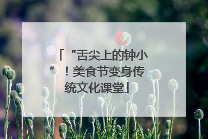 “舌尖上的钟小”！美食节变身传统文化课堂