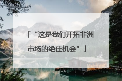 “这是我们开拓非洲市场的绝佳机会”