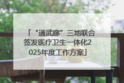 “通武廊”三地联合签发医疗卫生一体化2025年度工作方案