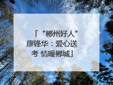 “郴州好人”廖锋华：爱心送考 情暖郴城