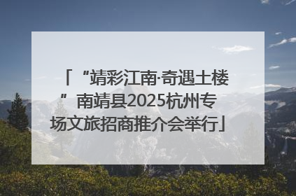 “靖彩江南·奇遇土楼”南靖县2025杭州专场文旅招商推介会举行