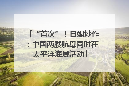 “首次”！日媒炒作：中国两艘航母同时在太平洋海域活动