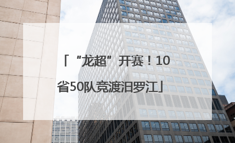 “龙超”开赛！10省50队竞渡汨罗江