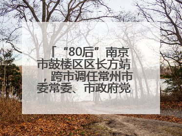 “80后”南京市鼓楼区区长方靖，跨市调任常州市委常委、市政府党组成员