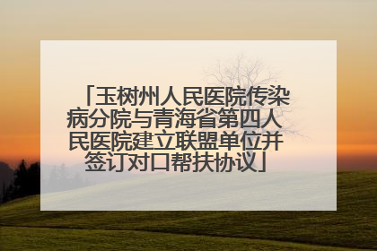 玉树州人民医院传染病分院与青海省第四人民医院建立联盟单位并签订对口帮扶协议