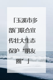 玉溪市多部门联合宣传壮大生态保护“朋友圈”