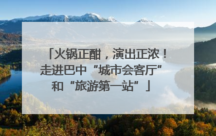 火锅正酣，演出正浓！走进巴中“城市会客厅”和“旅游第一站”
