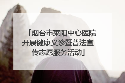 烟台市莱阳中心医院开展健康义诊暨普法宣传志愿服务活动
