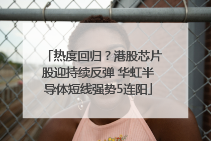热度回归？港股芯片股迎持续反弹 华虹半导体短线强势5连阳